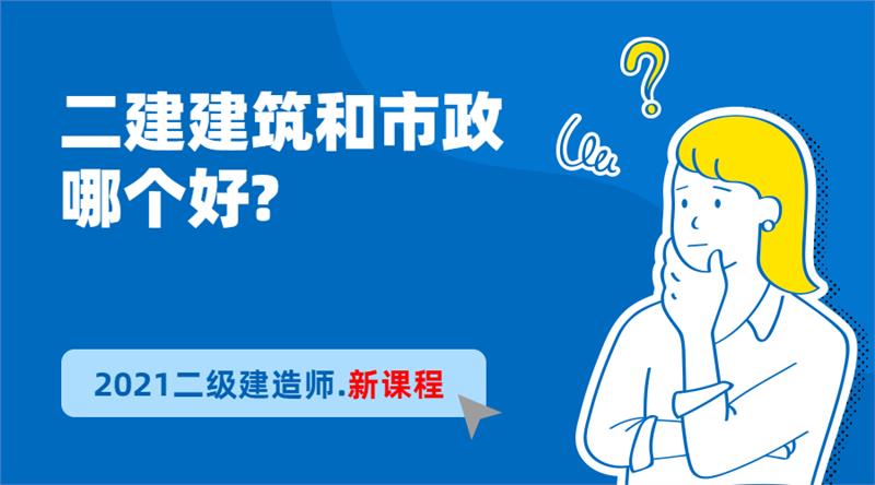 二级建造师建筑和市政哪个好，二级建造师建筑含金量